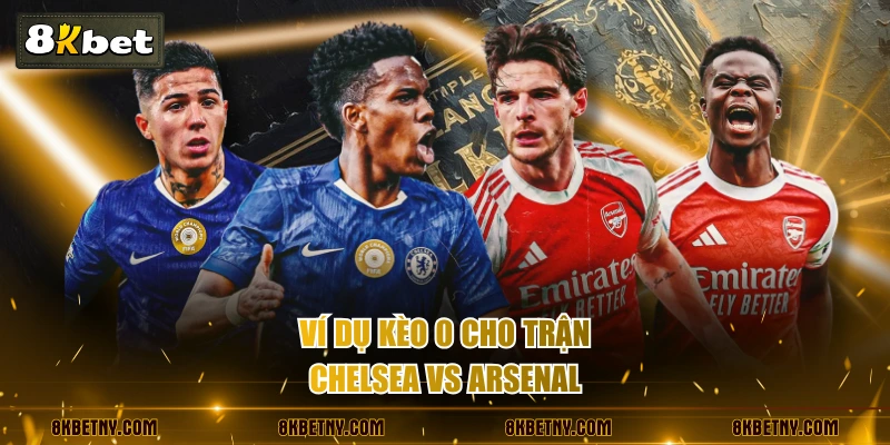 Ví dụ kèo 0 cho trận Chelsea vs Arsenal